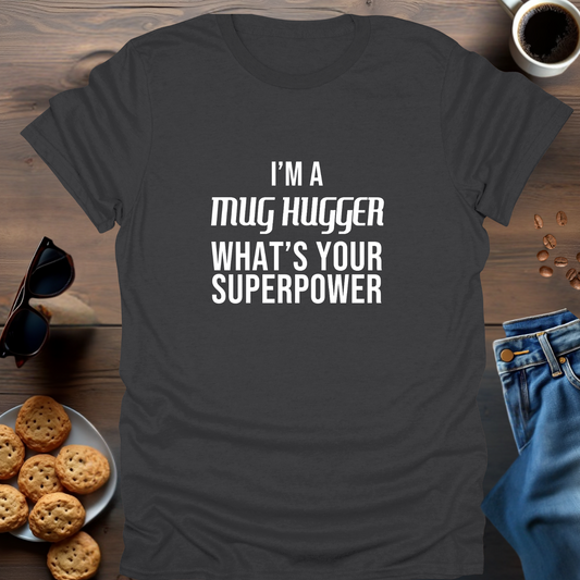 I'M A MUG HUGGER WHAT IS YOUR SUPERPOWER T-Shirt