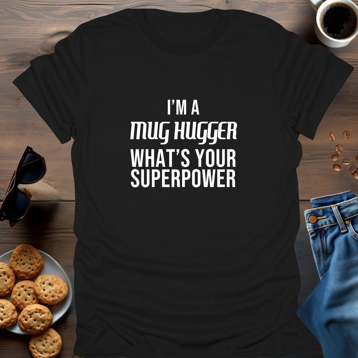 I'M A MUG HUGGER WHAT IS YOUR SUPERPOWER T-Shirt