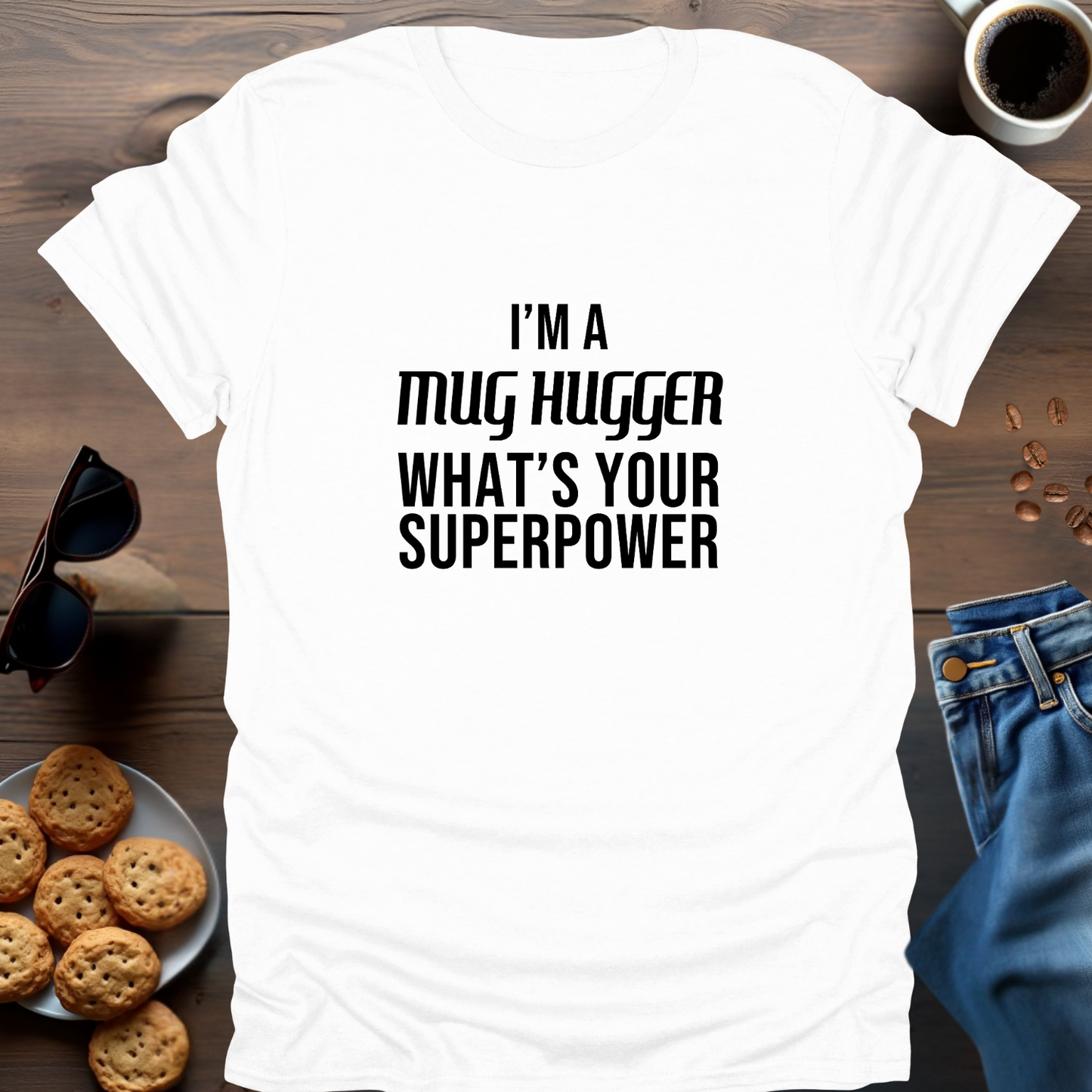 I'M A MUG HUGGER WHAT IS YOUR SUPERPOWER T-Shirt