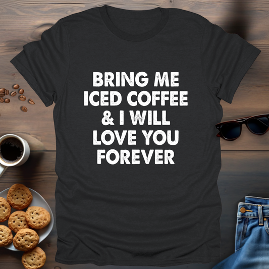 Bring Me Iced Coffee & I Will Love You Forever T-Shirt