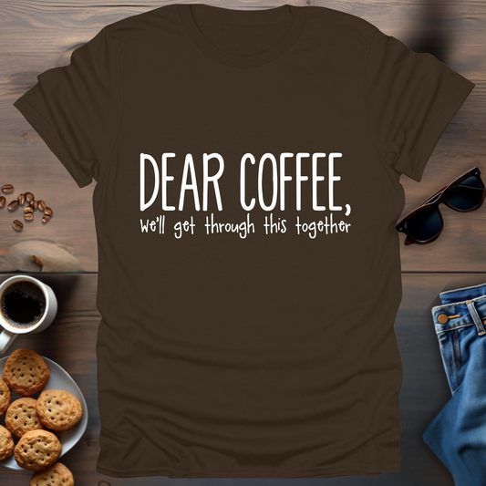 Dear Coffee, We’ll get through this together T-Shirt