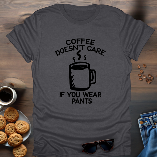 Coffee Doesn’t Care If You Wear Pants T-Shirt