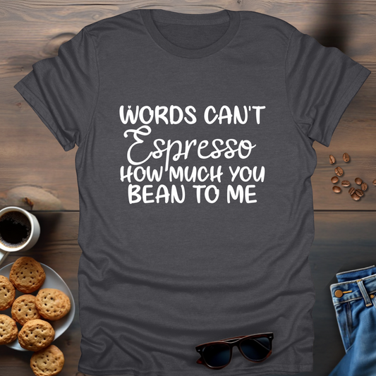 Words Can't Espresso How Much You Bean To Me T-Shirt