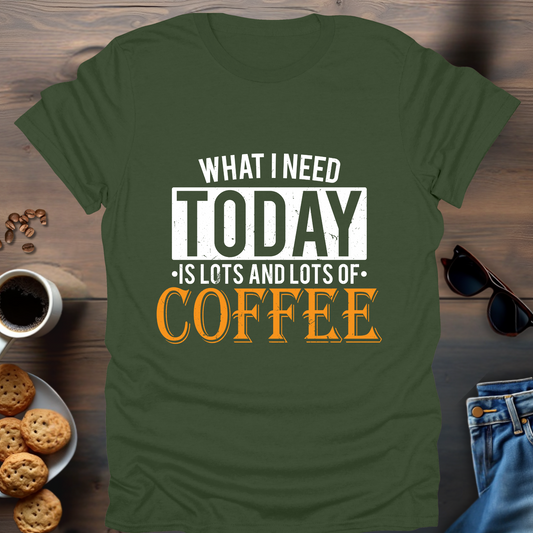 What i Need Today is Lots and Lots of Coffee T-Shirt