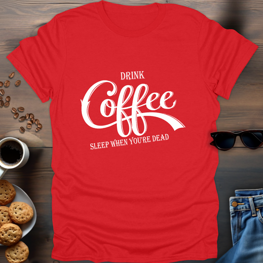 Drink Coffee, Sleep When You're Dead T-Shirt