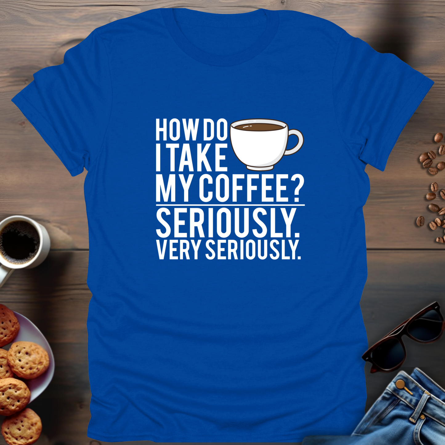 How Do I Take My Coffee Seriously. Very Seriously T-Shirt